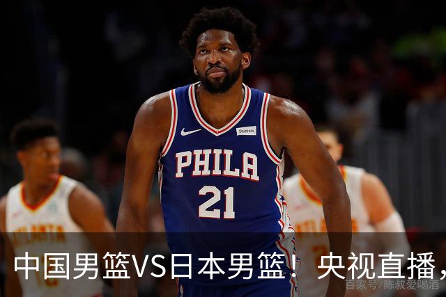 中国男篮VS日本男篮！央视直播，主教练郭士强回应，韩国媒体发声